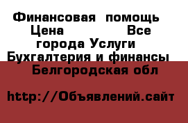 Финансовая  помощь › Цена ­ 100 000 - Все города Услуги » Бухгалтерия и финансы   . Белгородская обл.